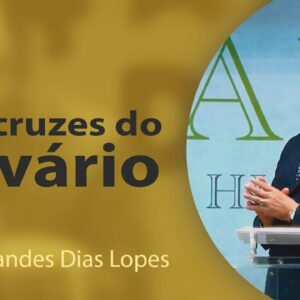 As 3 cruzes do calvário – Pr Hernandes Dias Lopes